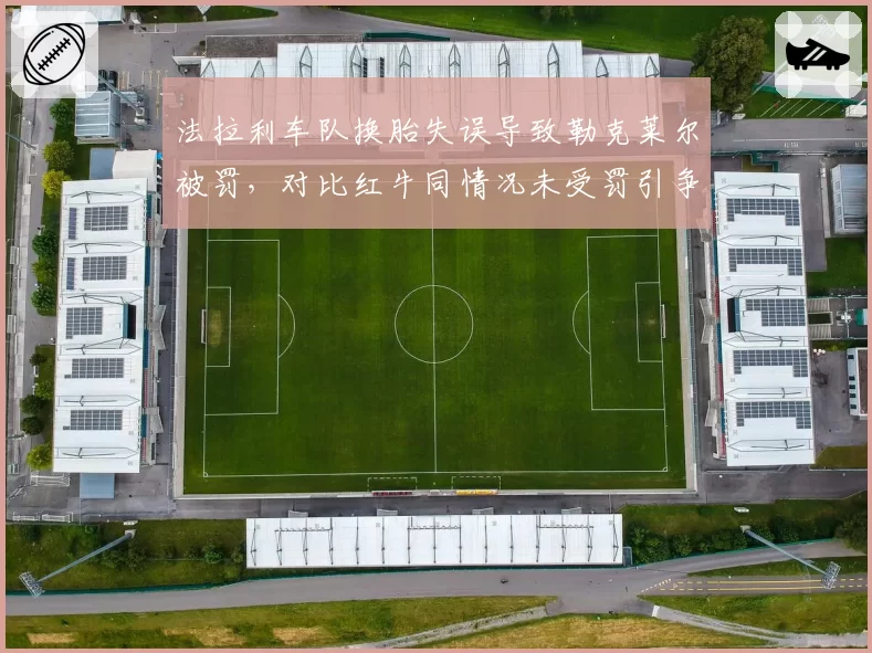 法拉利车队换胎失误导致勒克莱尔被罚，对比红牛同情况未受罚引争议