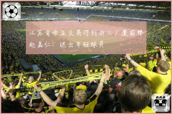 江苏肯帝亚交易得到浙江广厦前锋赵嘉仁，送出年轻球员