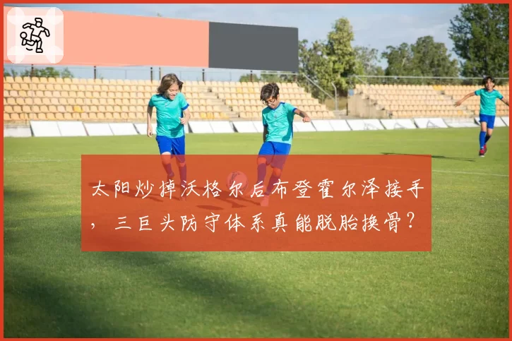 太阳炒掉沃格尔后布登霍尔泽接手，三巨头防守体系真能脱胎换骨？