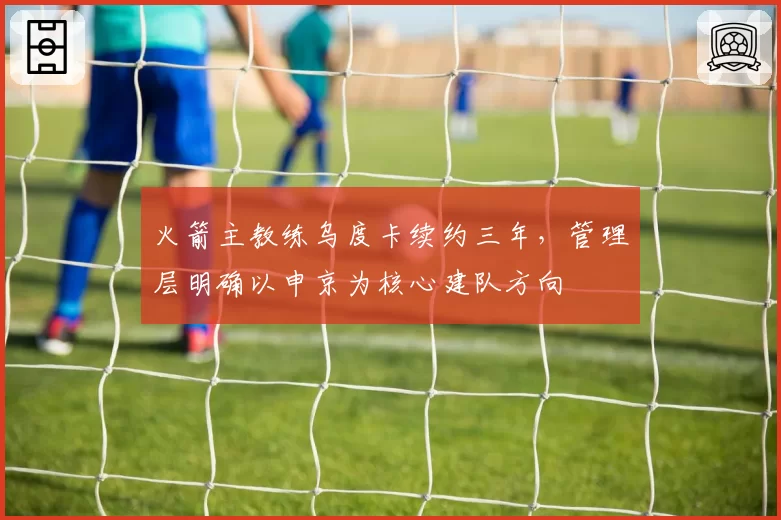 火箭主教练乌度卡续约三年，管理层明确以申京为核心建队方向