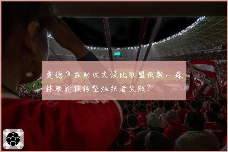 爱德华兹助攻失误比联盟倒数，森林狼新核转型组织者失败？