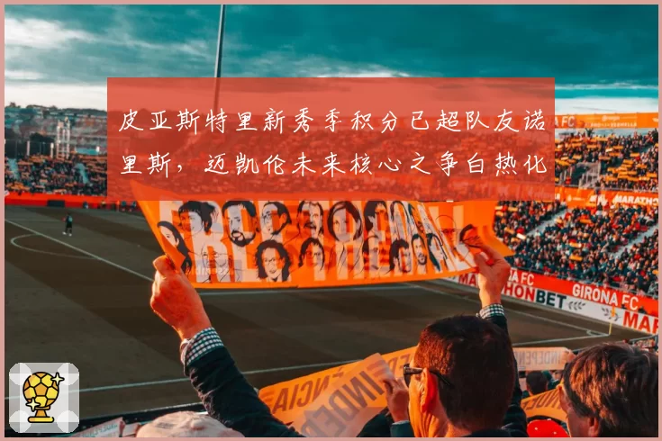 皮亚斯特里新秀季积分已超队友诺里斯，迈凯伦未来核心之争白热化