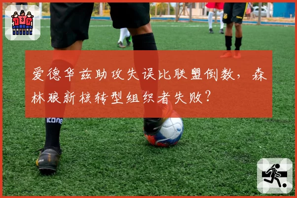 爱德华兹助攻失误比联盟倒数，森林狼新核转型组织者失败？