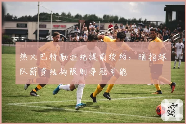 热火巴特勒拒绝提前续约,暗指球队薪资结构限制争冠可能